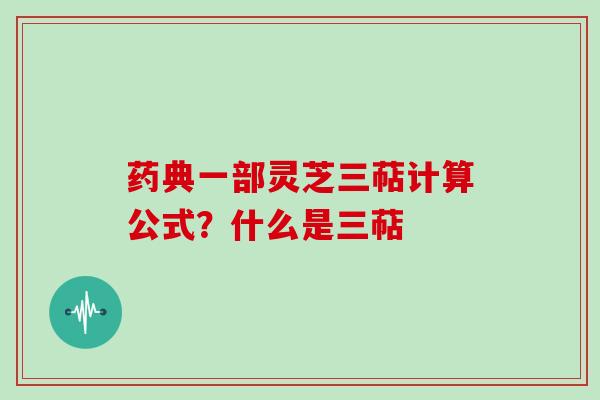 药典一部灵芝三萜计算公式?什么是三萜