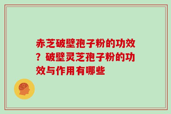 赤芝破壁孢子粉的功效?破壁灵芝孢子粉的功效与作用有哪些