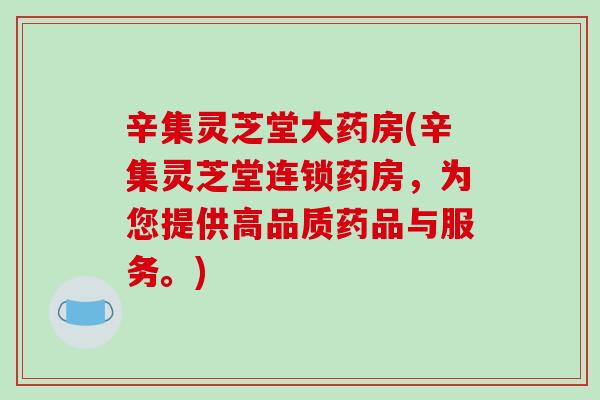 辛集灵芝堂大药房(辛集灵芝堂连锁药房,为您提供高品质药品与服务。)
