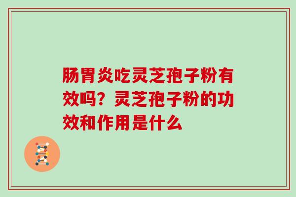 肠胃炎吃灵芝孢子粉有效吗?灵芝孢子粉的功效和作用是什么