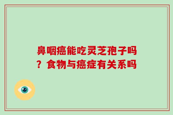 鼻咽癌能吃灵芝孢子吗？食物与癌症有关系吗
