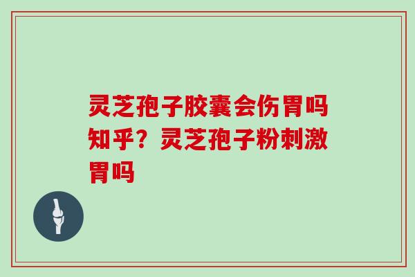 灵芝孢子胶囊会伤胃吗知乎？灵芝孢子粉刺激胃吗