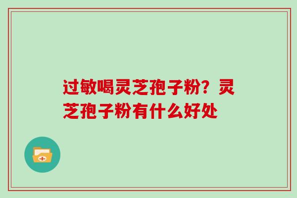 过敏喝灵芝孢子粉?灵芝孢子粉有什么好处