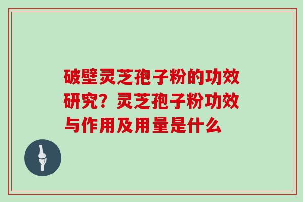 破壁灵芝孢子粉的功效研究?灵芝孢子粉功效与作用及用量是什么