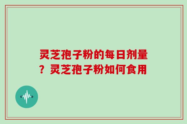 灵芝孢子粉的每日剂量?灵芝孢子粉如何食用