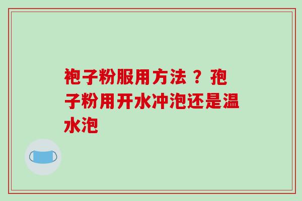 袍子粉服用方法 ?孢子粉用开水冲泡还是温水泡