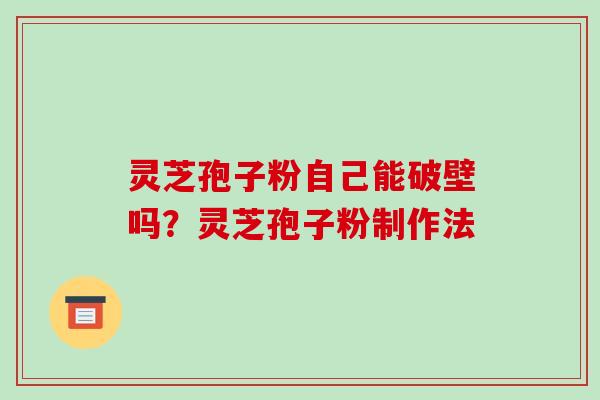 灵芝孢子粉自己能破壁吗？灵芝孢子粉制作法