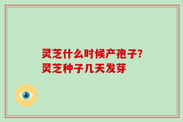 灵芝什么时候产孢子?灵芝种子几天发芽