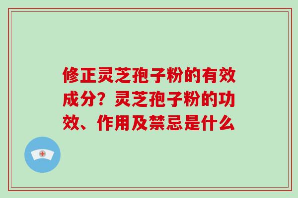 修正灵芝孢子粉的有效成分?灵芝孢子粉的功效、作用及禁忌是什么
