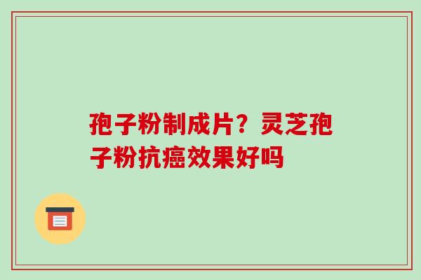 孢子粉制成片?灵芝孢子粉抗癌效果好吗