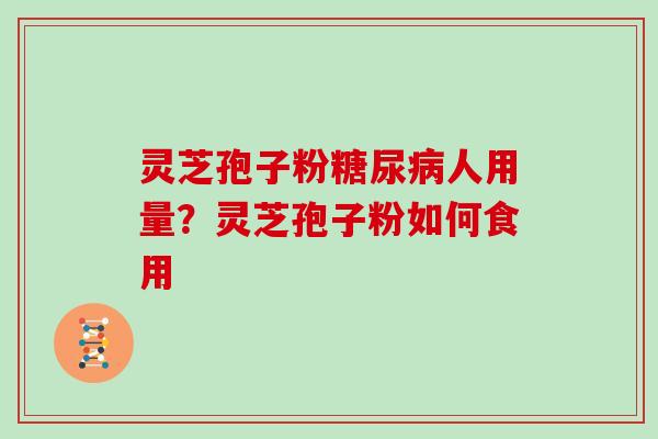 灵芝孢子粉糖尿病人用量?灵芝孢子粉如何食用
