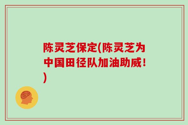 陈灵芝保定(陈灵芝为中国田径队加油助威！)
