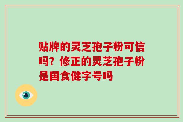 贴牌的灵芝孢子粉可信吗？修正的灵芝孢子粉是国食健字号吗
