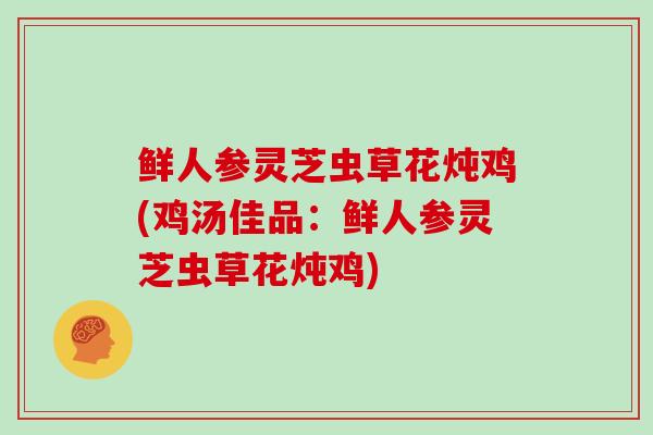 鲜人参灵芝虫草花炖鸡(鸡汤佳品:鲜人参灵芝虫草花炖鸡)