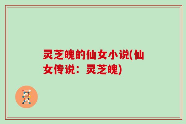 灵芝魄的仙女小说(仙女传说:灵芝魄)