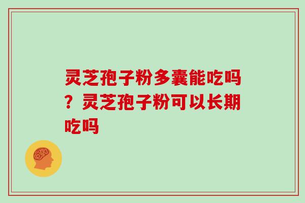 灵芝孢子粉多囊能吃吗?灵芝孢子粉可以长期吃吗