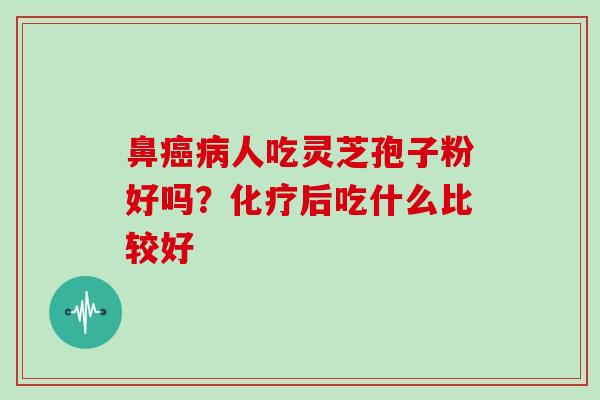 鼻癌病人吃灵芝孢子粉好吗？化疗后吃什么比较好