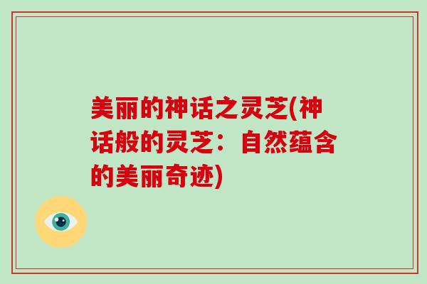 美丽的神话之灵芝(神话般的灵芝：自然蕴含的美丽奇迹)