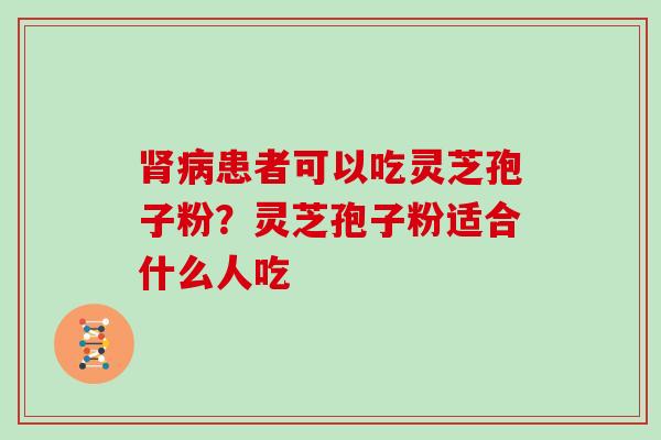 肾病患者可以吃灵芝孢子粉？灵芝孢子粉适合什么人吃