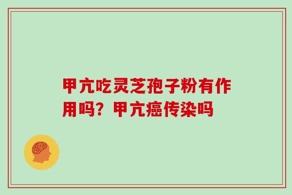甲亢吃灵芝孢子粉有作用吗?甲亢癌传染吗