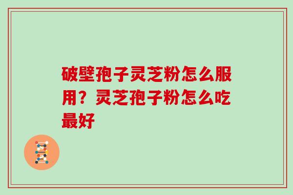 破壁孢子灵芝粉怎么服用？灵芝孢子粉怎么吃最好