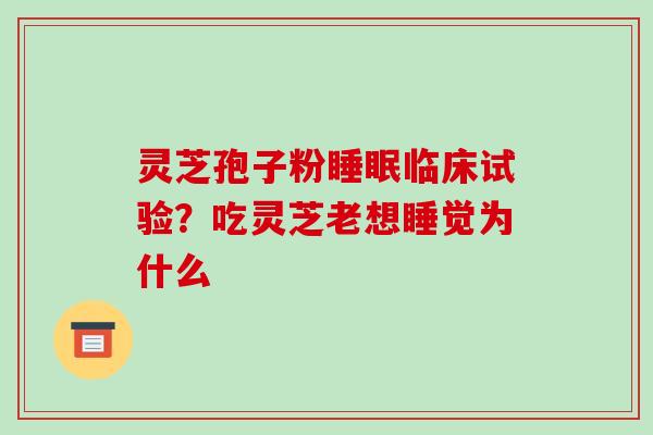灵芝孢子粉睡眠临床试验？吃灵芝老想睡觉为什么