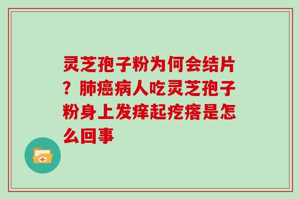 灵芝孢子粉为何会结片?肺癌病人吃灵芝孢子粉身上发痒起疙瘩是怎么回事