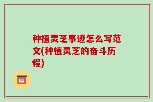 种植灵芝事迹怎么写范文(种植灵芝的奋斗历程)