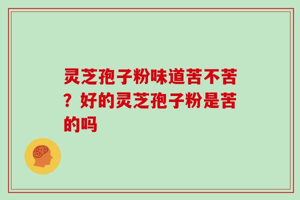 灵芝孢子粉味道苦不苦?好的灵芝孢子粉是苦的吗