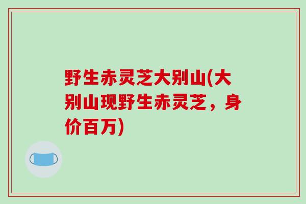 野生赤灵芝大别山(大别山现野生赤灵芝，身价百万)