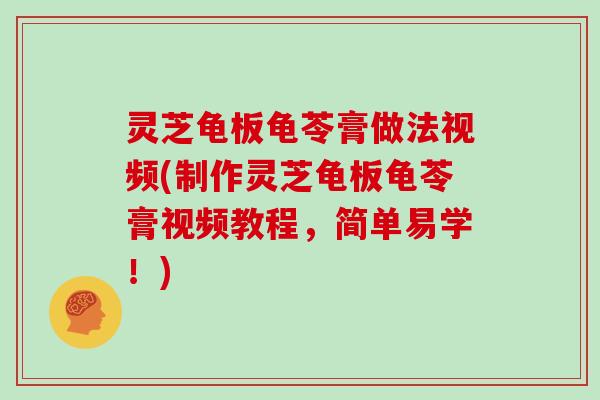 灵芝龟板龟苓膏做法视频(制作灵芝龟板龟苓膏视频教程，简单易学！)