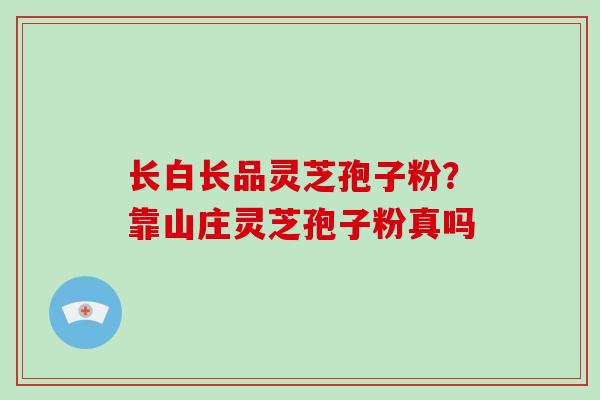 长白长品灵芝孢子粉?靠山庄灵芝孢子粉真吗