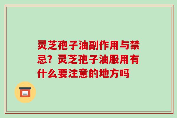 灵芝孢子油副作用与禁忌?灵芝孢子油服用有什么要注意的地方吗