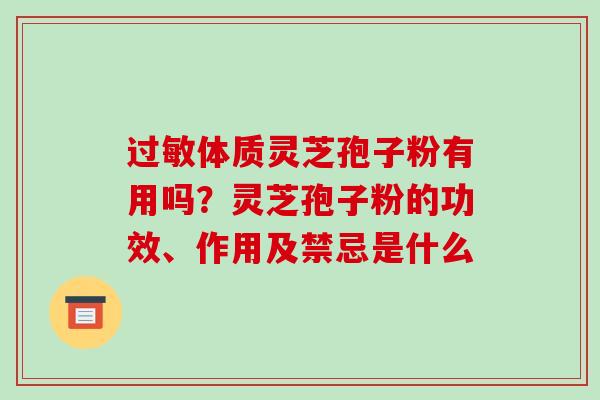 过敏体质灵芝孢子粉有用吗?灵芝孢子粉的功效、作用及禁忌是什么