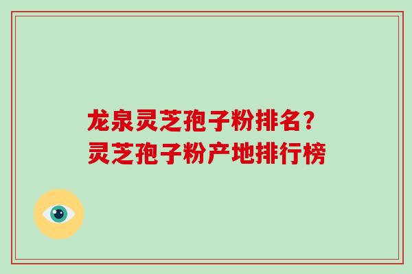 龙泉灵芝孢子粉排名?灵芝孢子粉产地排行榜
