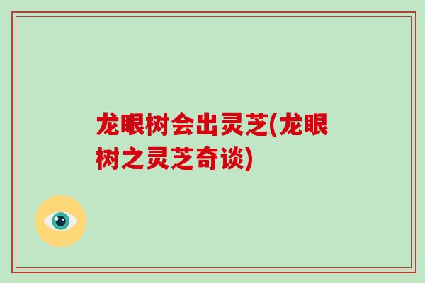 龙眼树会出灵芝(龙眼树之灵芝奇谈)