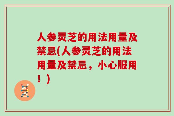 人参灵芝的用法用量及禁忌(人参灵芝的用法用量及禁忌,小心服用!)