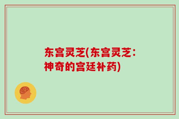 东宫灵芝(东宫灵芝：神奇的宫廷补药)