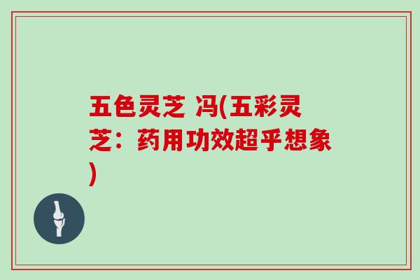 五色灵芝 冯(五彩灵芝:药用功效超乎想象)