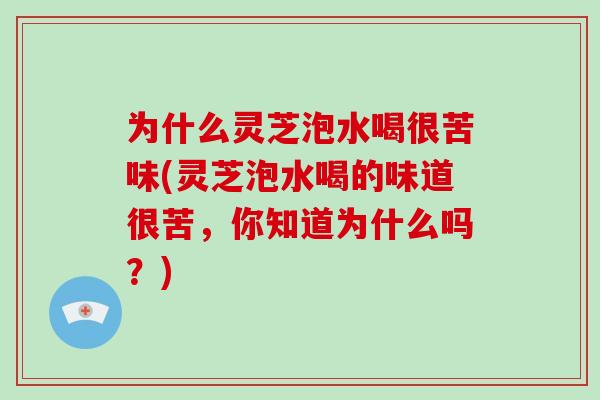 为什么灵芝泡水喝很苦味(灵芝泡水喝的味道很苦,你知道为什么吗?)