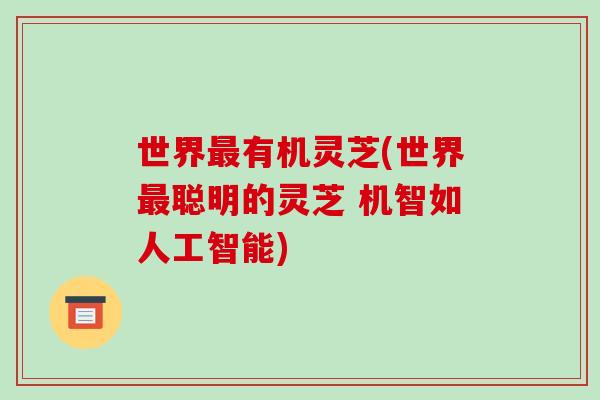 世界最有机灵芝(世界最聪明的灵芝 机智如人工智能)