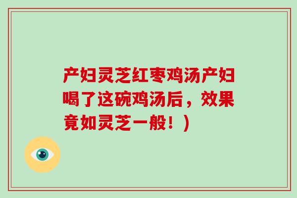 产妇灵芝红枣鸡汤产妇喝了这碗鸡汤后,效果竟如灵芝一般!)