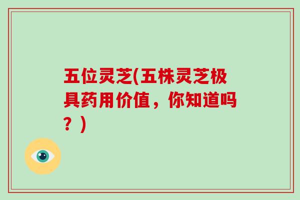 五位灵芝(五株灵芝极具药用价值,你知道吗?)