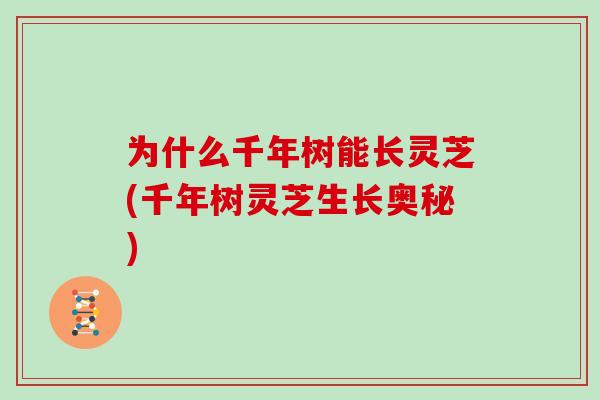 为什么千年树能长灵芝(千年树灵芝生长奥秘)