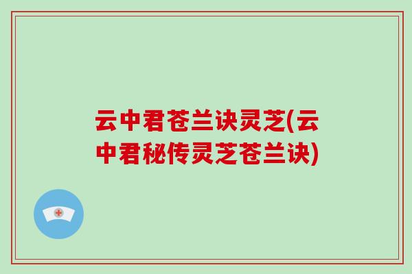 云中君苍兰诀灵芝(云中君秘传灵芝苍兰诀)