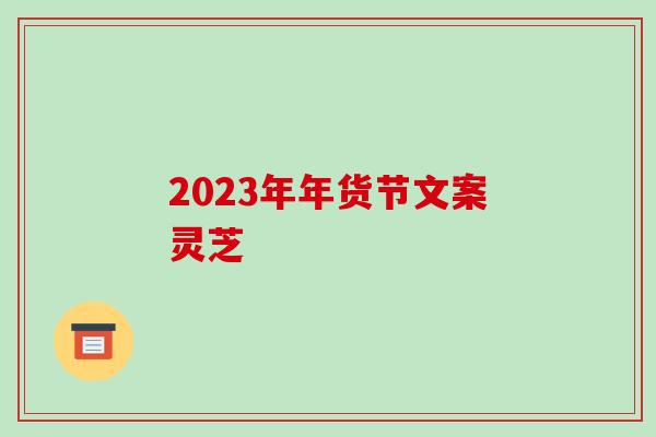 2023年年货节文案灵芝