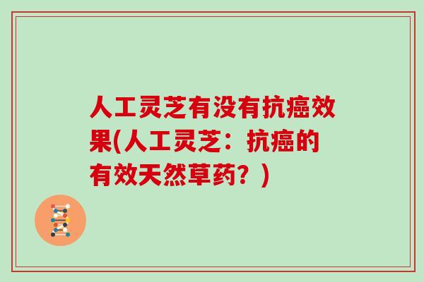 人工灵芝有没有抗癌效果(人工灵芝:抗癌的有效天然草药?)