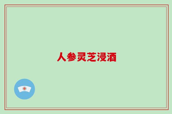 人参灵芝浸酒