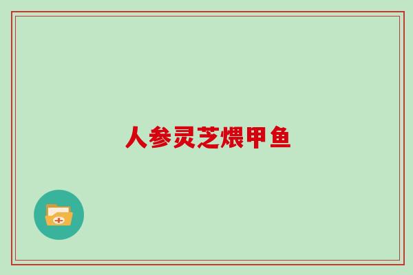 人参灵芝煨甲鱼