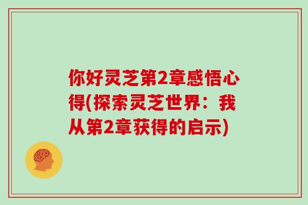 你好灵芝第2章感悟心得(探索灵芝世界:我从第2章获得的启示)